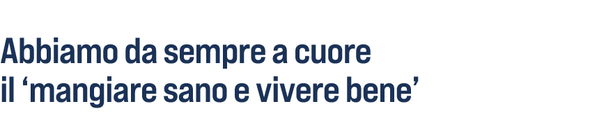 Abbiamo da sempre a cuore il ‘mangiare sano e vivere bene’