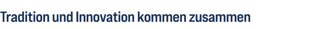 Tradition und Innovation kommen zusammen 