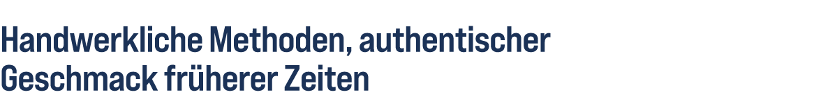 Handwerkliche Methoden, authentischer Geschmack fr herer Zeiten 
