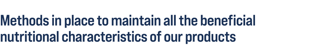 Methods in place to maintain all the beneficial nutritional characteristics of our products