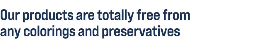 Our products are totally free from any colorings and preservatives