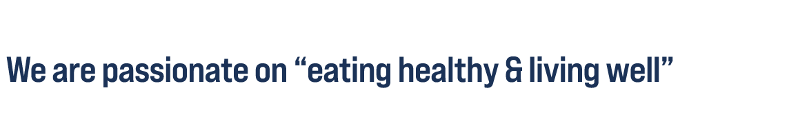  We are passionate on “eating healthy & living well”